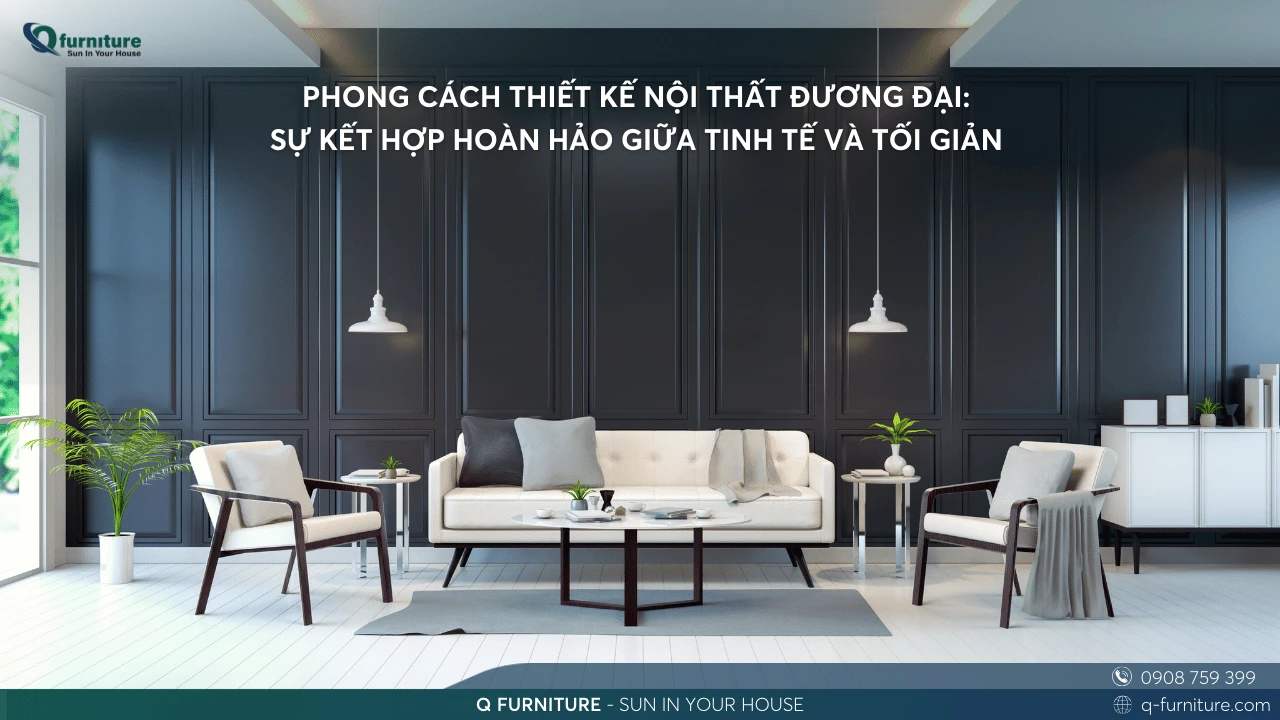 PHONG CÁCH THIẾT KẾ NỘI THẤT ĐƯƠNG ĐẠI SỰ KẾT HỢP HOÀN HẢO GIỮA TINH TẾ VÀ TỐI GIẢN
