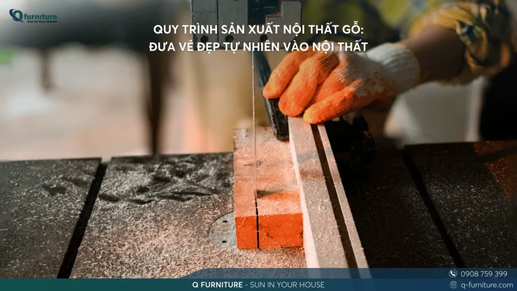 QUY TRÌNH SẢN XUẤT NỘI THẤT GỖ ĐƯA VẺ ĐẸP TỰ NHIÊN VÀO NỘI THẤT